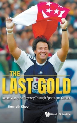 The Last Gold: James Wong: An Odyssey Through Sports and Cancer by Kenneth Khoo