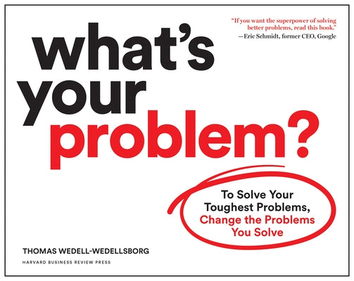 What's Your Problem?: To Solve Your Toughest Problems, Change the Problems You Solve by Wedell-Wedellsborg, Thomas