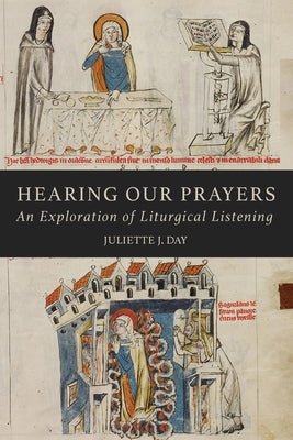 Hearing Our Prayers: An Exploration of Liturgical Listening by Day, Juliette J.