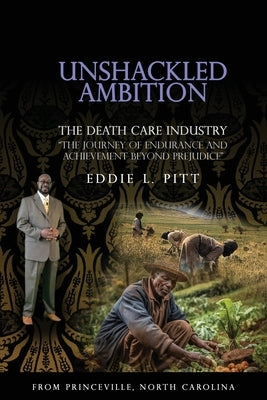 Unshackled Ambition: THE DEATH CARE INDUSTRY: The Journey of Endurance and Achievement Beyond Prejudice by Pitt, Eddie L.