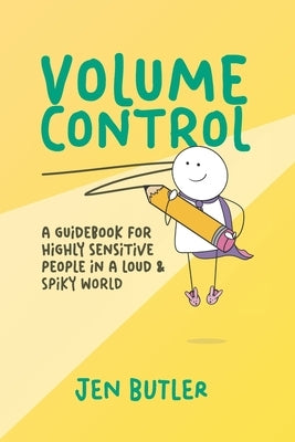 Volume Control: a guidebook for highly sensitive people in a loud & spiky world by Butler, Jen