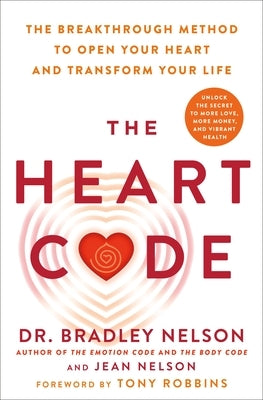 The Heart Code: The Breakthrough Method to Open Your Heart and Transform Your Life by Nelson, Bradley