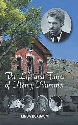 The Life and Times of Henry Plummer by Buxbaum, Linda