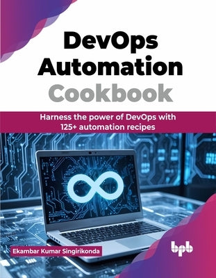 DevOps Automation Cookbook: Harness the power of DevOps with 125+ automation recipes (English Edition) by Kumar Singirikonda, Ekambar