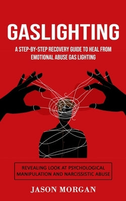 Gaslighting: A Step-by-step Recovery Guide to Heal from Emotional Abuse Gas lighting (Revealing Look at Psychological Manipulation by Morgan, Jason