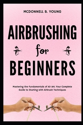 Airbrushing for Beginners: Mastering the Fundamentals of Air Art: Your Complete Guide to Starting with Airbrush Technique by Thompkins, Fitzpatrick J.