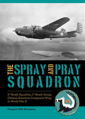 The Spray and Pray Squadron: 3rd Bomb Squadron, 1st Bomb Group, Chinese-American Composite Wing in World War II by Kincannon, Margaret Mills