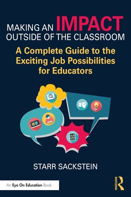 Making an Impact Outside of the Classroom: A Complete Guide to the Exciting Job Possibilities for Educators by Sackstein, Starr