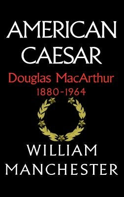 American Caesar, Douglas MacArthur, 1880-1964 by Manchester, William