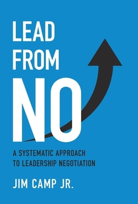 Lead from No: A Systematic Approach to Leadership Negotiation by Camp, Jim, Jr.