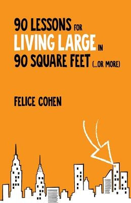 90 Lessons for Living Large in 90 Square Feet (...or more) by Cohen, Felice