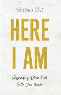 Here I Am: Responding When God Calls Your Name by Rust, Brittany