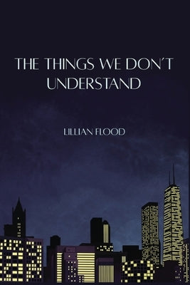 The Things We Don't Understand by Flood, Lillian