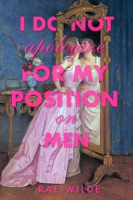 I Do Not Apologize for My Position on Men by Wilde, Rae