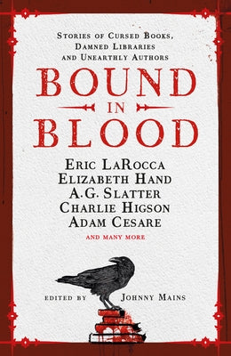 Bound in Blood: Stories of Cursed Books, Damned Libraries and Unearthly Authors by Mains, Johnny