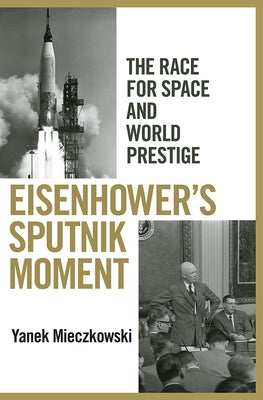 Eisenhower's Sputnik Moment: The Race for Space and World Prestige by Mieczkowski, Yanek