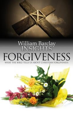 Insights: Forgiveness: What the Bible Tells Us about Forgiveness by Barclay, William