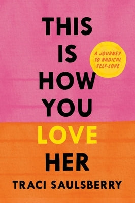This Is How You Love Her: A Journey to Radical Self-Love by Saulsberry, Traci