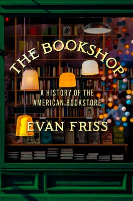 The Bookshop: A History of the American Bookstore by Friss, Evan