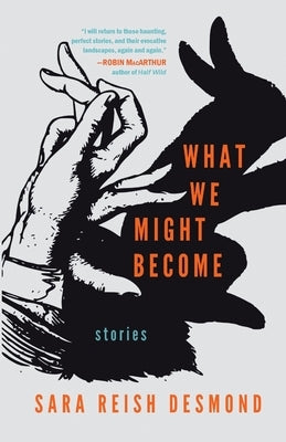 What We Might Become: Stories by Reish Desmond, Sara