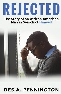 Rejected: A Story of an African American Man in Search of Himself by Pennington, Des A.
