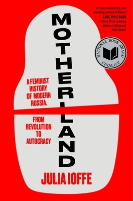 Motherland: A Feminist History of Modern Russia, from Revolution to Autocracy by Ioffe, Julia