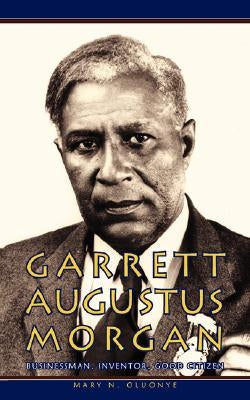Garrett Augustus Morgan: Businessman, Inventor, Good Citizen by Oluonye, Mary N.