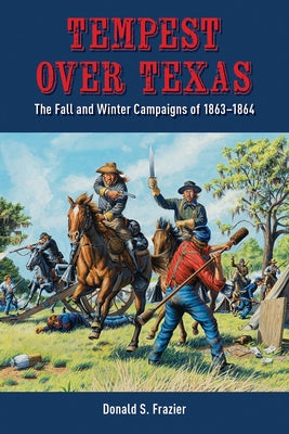 Tempest Over Texas: The Fall and Winter Campaigns of 1863-1864 by Frazier, Donald S.