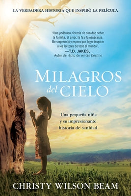 Milagros del Cielo: Una Pequeña Niña Y Su Impresionante Historia de Sanidad by Beam, Christy W.