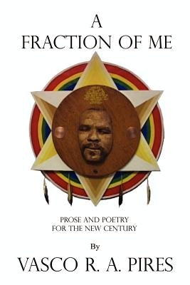 A Fraction of Me: Prose and Poetry for the New Century by Pires, Vasco R. a.