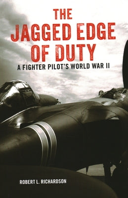 The Jagged Edge of Duty: A Fighter Pilot's World War II by Richardson, Robert L.