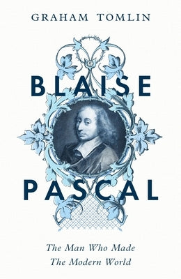 Blaise Pascal: The Man Who Made the Modern World by Tomlin, Graham