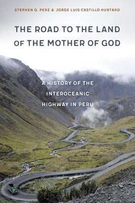 Road to the Land of the Mother of God: A History of the Interoceanic Highway in Peru by Perz, Stephen G.