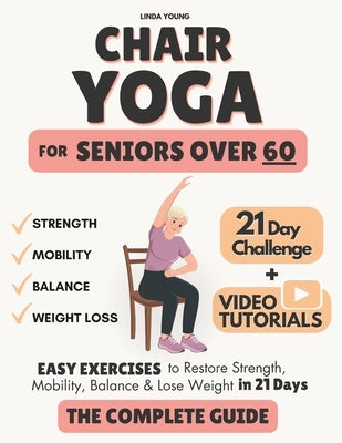 The Complete Guide to Chair Yoga for Seniors Over 60: 40+ Low-Impact Easy Exercises to Restore Strength, Mobility, Balance, and Lose Weight in 21 Days by Young, Linda