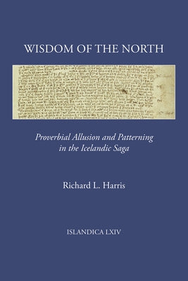 Wisdom of the North: Proverbial Allusion and Patterning in the Icelandic Saga by Harris, Richard L.