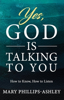 Yes, God is Talking to You!: How to Know, How to Listen by Phillips-Ashley, Mary