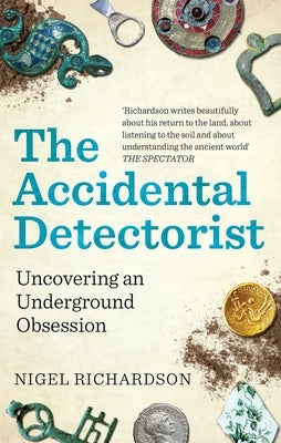 The Accidental Detectorist: Uncovering an Underground Obsession by Richardson, Nigel