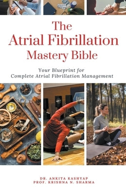 The Atrial Fibrillation Mastery Bible: Your Blueprint For Complete Atrial Fibrillation Management by Kashyap, Ankita