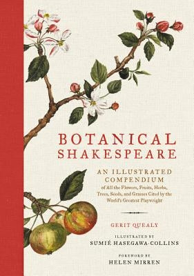 Botanical Shakespeare: An Illustrated Compendium of All the Flowers, Fruits, Herbs, Trees, Seeds, and Grasses Cited by the World's Greatest Playwright by Quealy, Gerit