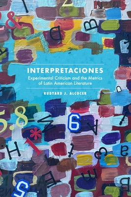 Interpretaciones: Experimental Criticism and the Metrics of Latin American Literature by Alcocer, Rudyard J.
