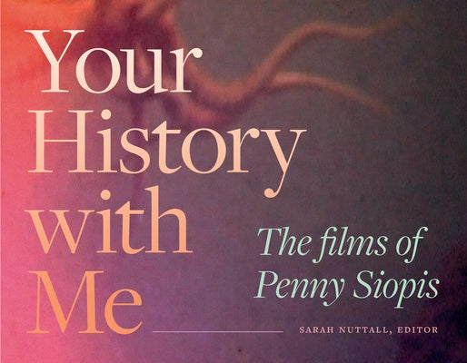 Your History with Me: The Films of Penny Siopis by Nuttall, Sarah