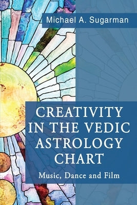 Creativity in the Vedic Astrology Chart by Sugarman, Michael A.