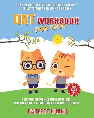 DBT Workbook For Kids: Fun & Practical Dialectal Behavior Therapy Skills Training For Young Children Help Kids Manage Anxiety & Phobias, Recognize The by Huang, Barrett