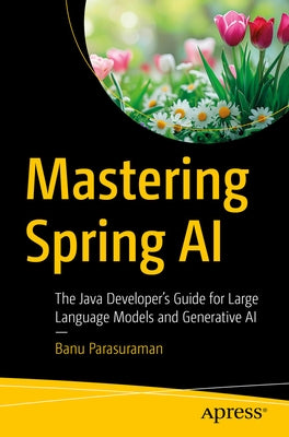 Mastering Spring AI: The Java Developer's Guide for Large Language Models and Generative AI by Parasuraman, Banu