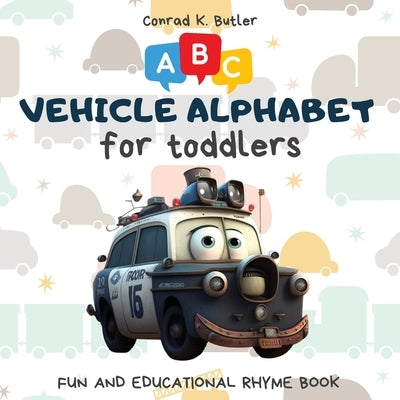 Vehicles Alphabet for Toddlers: ABC rhyming book for kids to learn the alphabet with funny pictures of vehicles, a bedtime book with letters & words f by Butler, Conrad K.