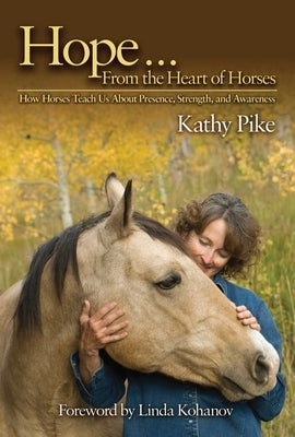 Hope... from the Heart of Horses: How Horses Teach Us about Presence, Strength, and Awareness by Pike, Kathy