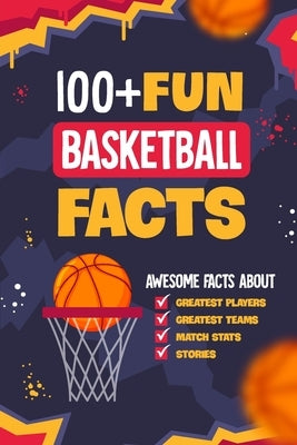 100+ Fun Basketball Facts: Awesome Facts about Greatest Players and Teams, Match Stats and Stories: Interesting Facts for Basketball Lovers by Daly, Archie