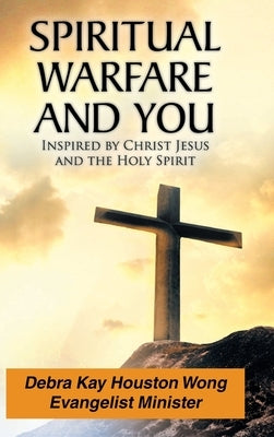 Spiritual Warfare and You: Inspired by Christ Jesus and the Holy Spirit by Houston Wong, Debra Kay