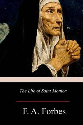 The Life of Saint Monica by Forbes, F. a.