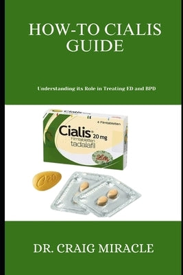How-To Cialis Guide: Understanding its Role in Treating ED and BPD by Miracle, Craig